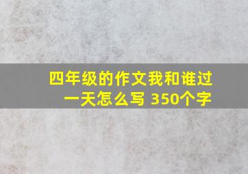 四年级的作文我和谁过一天怎么写 350个字